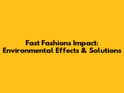 Fast Fashion's Impact: Environmental Effects & Solutions