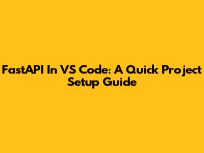 FastAPI In VS Code: A Quick Project Setup Guide