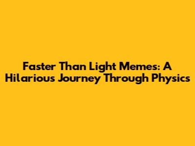 Faster Than Light Memes: A Hilarious Journey Through Physics