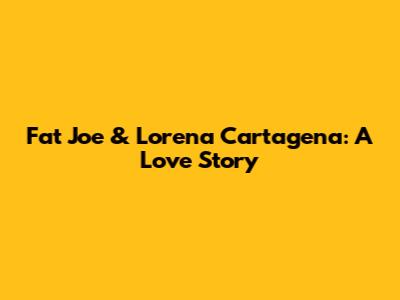 Fat Joe & Lorena Cartagena: A Love Story