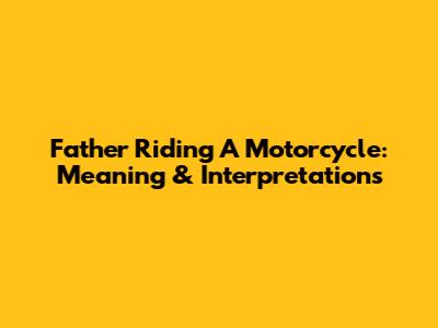 Father Riding A Motorcycle: Meaning & Interpretations