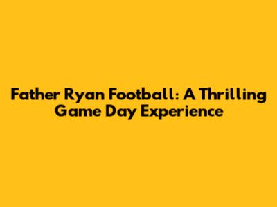 Father Ryan Football: A Thrilling Game Day Experience
