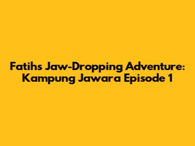 Fatih's Jaw-Dropping Adventure: Kampung Jawara Episode 1