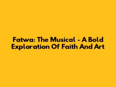 Fatwa: The Musical - A Bold Exploration Of Faith And Art