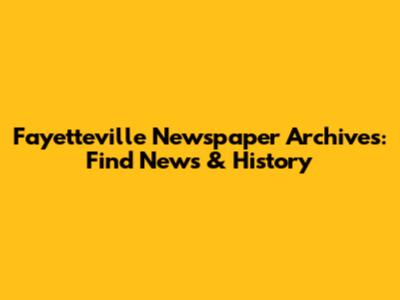 Fayetteville Newspaper Archives: Find News & History