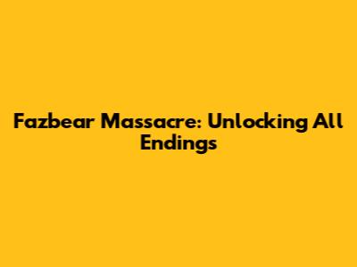 Fazbear Massacre: Unlocking All Endings