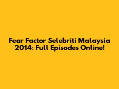 Fear Factor Selebriti Malaysia 2014: Full Episodes Online!