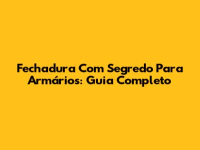 Fechadura Com Segredo Para Armários: Guia Completo