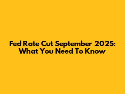 Fed Rate Cut September 2025: What You Need To Know