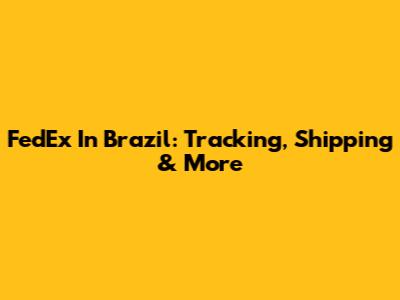 FedEx In Brazil: Tracking, Shipping & More