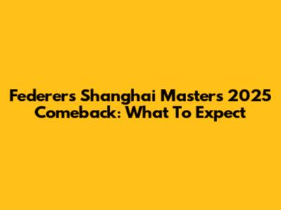 Federer's Shanghai Masters 2025 Comeback: What To Expect