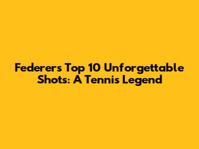 Federer's Top 10 Unforgettable Shots: A Tennis Legend
