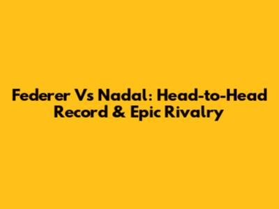 Federer Vs Nadal: Head-to-Head Record & Epic Rivalry