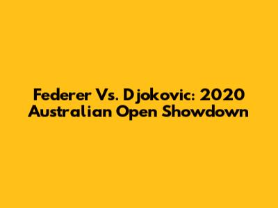 Federer Vs. Djokovic: 2020 Australian Open Showdown