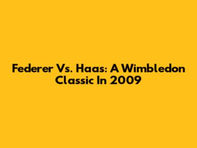 Federer Vs. Haas: A Wimbledon Classic In 2009