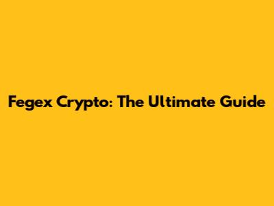 Fegex Crypto: The Ultimate Guide