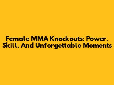 Female MMA Knockouts: Power, Skill, And Unforgettable Moments