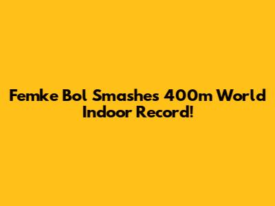 Femke Bol Smashes 400m World Indoor Record!