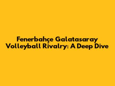 Fenerbahçe Galatasaray Volleyball Rivalry: A Deep Dive