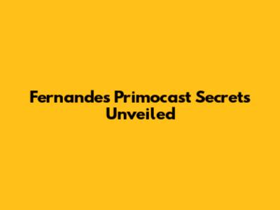 Fernandes' Primocast Secrets Unveiled