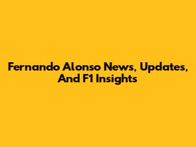 Fernando Alonso News, Updates, And F1 Insights