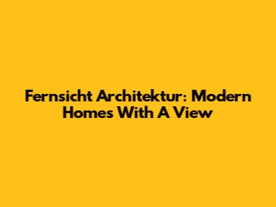 Fernsicht Architektur: Modern Homes With A View