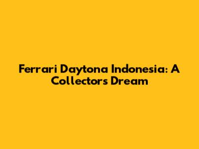 Ferrari Daytona Indonesia: A Collector's Dream