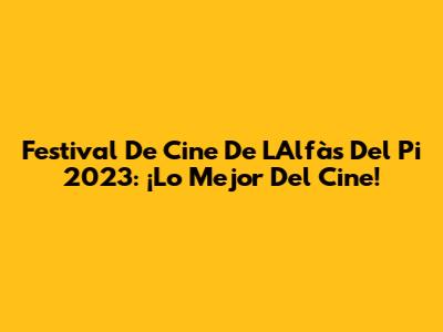 Festival De Cine De L'Alfàs Del Pi 2023: ¡Lo Mejor Del Cine!