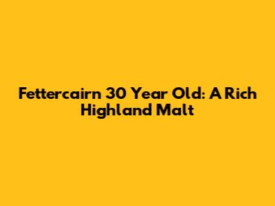 Fettercairn 30 Year Old: A Rich Highland Malt