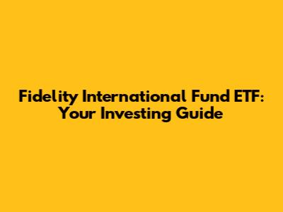 Fidelity International Fund ETF: Your Investing Guide