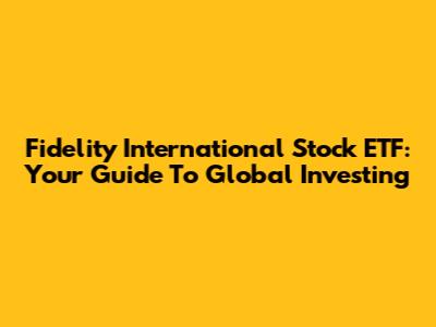 Fidelity International Stock ETF: Your Guide To Global Investing
