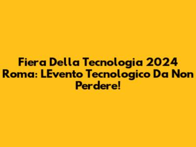 Fiera Della Tecnologia 2024 Roma: L'Evento Tecnologico Da Non Perdere!