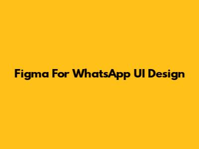 Figma For WhatsApp UI Design