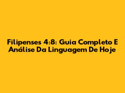 Filipenses 4:8: Guia Completo E Análise Da Linguagem De Hoje