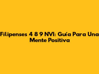 Filipenses 4 8 9 NVI: Guía Para Una Mente Positiva