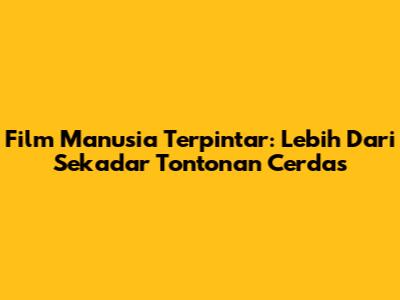 Film 'Manusia Terpintar': Lebih Dari Sekadar Tontonan Cerdas