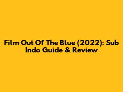 Film 'Out Of The Blue' (2022): Sub Indo Guide & Review