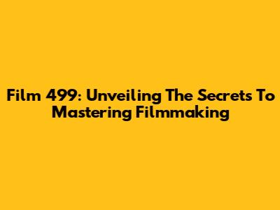 Film 499: Unveiling The Secrets To Mastering Filmmaking