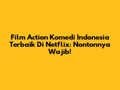Film Action Komedi Indonesia Terbaik Di Netflix: Nontonnya Wajib!