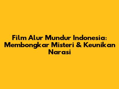 Film Alur Mundur Indonesia: Membongkar Misteri & Keunikan Narasi