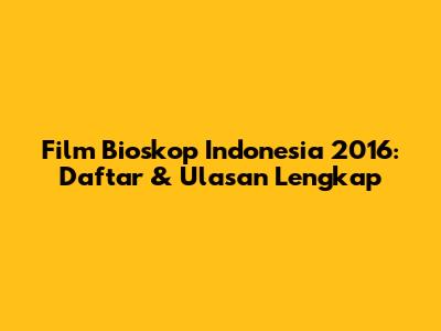 Film Bioskop Indonesia 2016: Daftar & Ulasan Lengkap