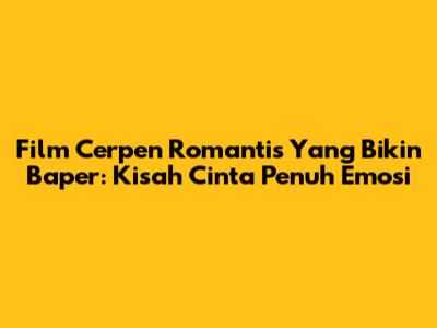 Film Cerpen Romantis Yang Bikin Baper: Kisah Cinta Penuh Emosi