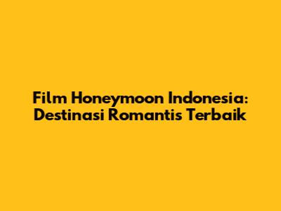 Film Honeymoon Indonesia: Destinasi Romantis Terbaik