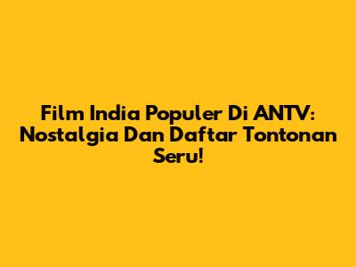 Film India Populer Di ANTV: Nostalgia Dan Daftar Tontonan Seru!