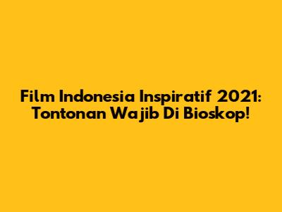 Film Indonesia Inspiratif 2021: Tontonan Wajib Di Bioskop!