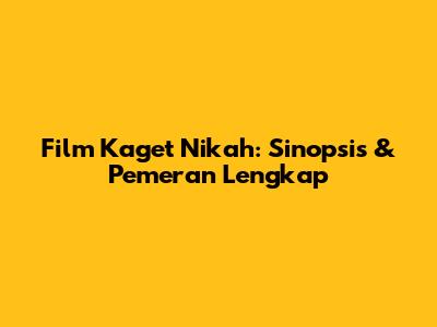 Film Kaget Nikah: Sinopsis & Pemeran Lengkap