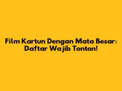 Film Kartun Dengan Mata Besar: Daftar Wajib Tonton!