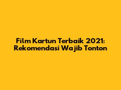Film Kartun Terbaik 2021: Rekomendasi Wajib Tonton