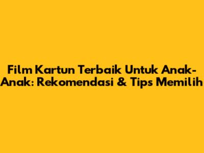 Film Kartun Terbaik Untuk Anak-Anak: Rekomendasi & Tips Memilih