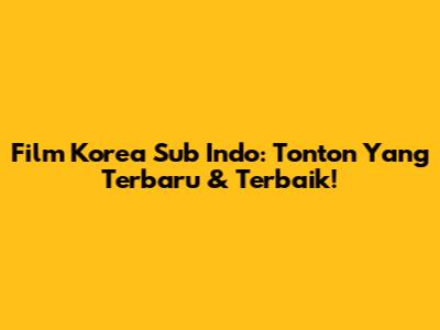 Film Korea Sub Indo: Tonton Yang Terbaru & Terbaik!